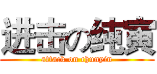 进击の纯寅 (attack on chunyin)