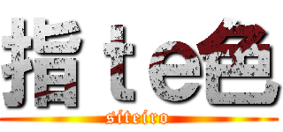 指ｔｅ色 (siteiro)