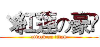 ゞ紅蓮の豪✟ (attack on titan)