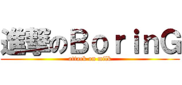 進撃のＢｏｒｉｎＧ (attack on milk)