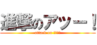 進撃のアッー！ (attack on アッ－！)