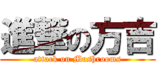 進撃の方吉 (attack on Mushrooms)