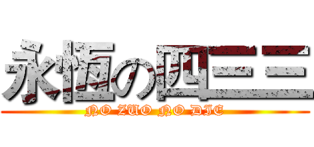 永恆の四三三 (NO ZUO NO DIE)