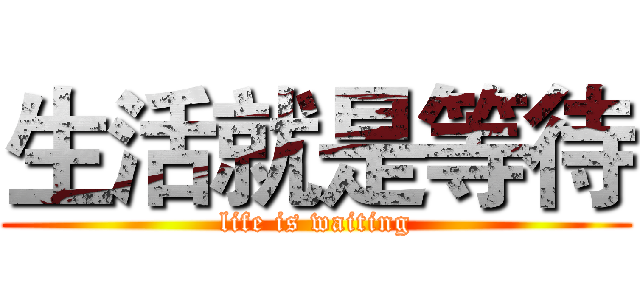 生活就是等待 (life is waiting)