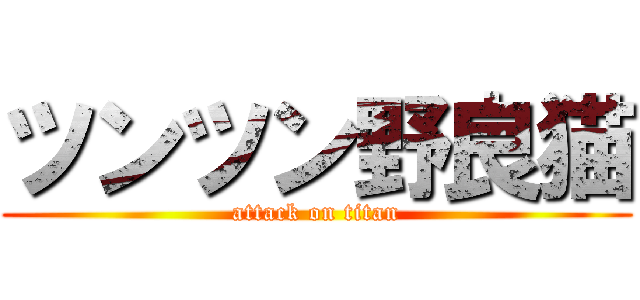 ツンツン野良猫 (attack on titan)