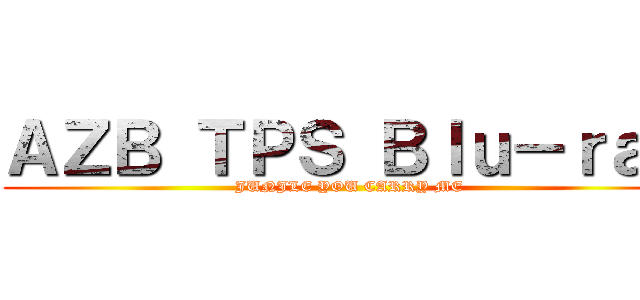 ＡＺＢ ＴＰＳ Ｂｌｕ－ｒａｙ (JUNJLE YOU CARRY ME)
