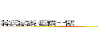 林氏家族 低調一家                      聯合同盟 (ＩＤ：２５７６８７６８)