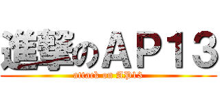 進撃のＡＰ１３ (attack on AP13)