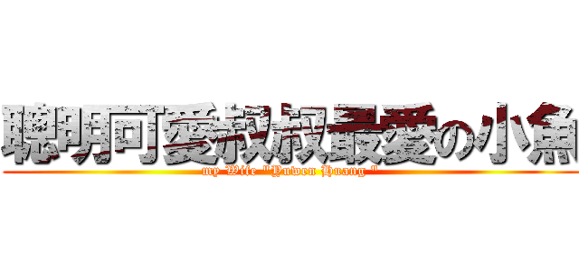 聰明可愛叔叔最愛の小魚 (my Wife \"Yuwen Huang \")