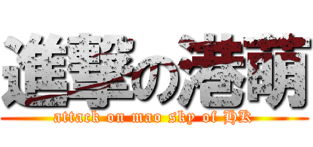 進撃の港萌 (attack on mao sky of HK)
