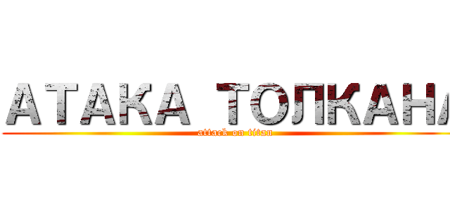 АТАКА ТОЛКАНА (attack on titan)