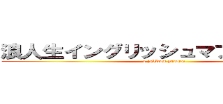 浪人生イングリッシュマフィンヤクザ (a jobless person)