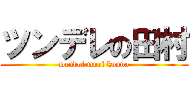 ツンデレの田村 (mendoi muri kunna)