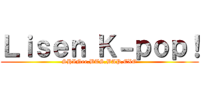 Ｌｉｓｅｎ Ｋ－ｐｏｐ！ (SHINee,BTS,BAP,EXO)