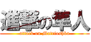 進撃の隼人 (attack on Matrioshka)