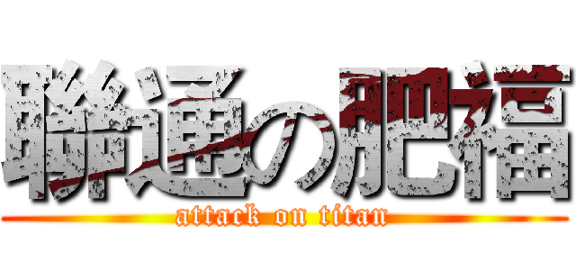 聯通の肥福 (attack on titan)