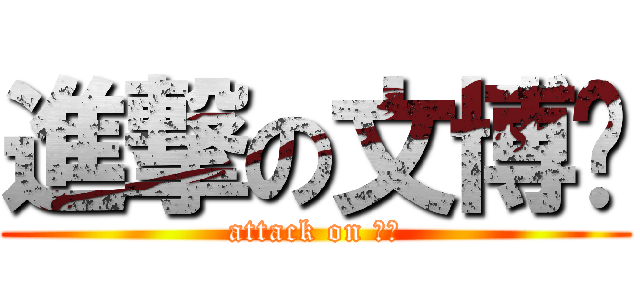 進撃の文博❗ (attack on 文博)