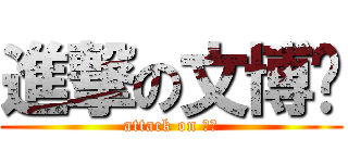 進撃の文博❗ (attack on 文博)