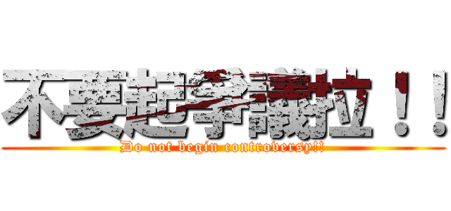 不要起爭議拉！！ (Do not begin controversy!!)