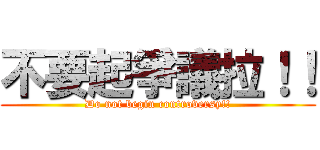 不要起爭議拉！！ (Do not begin controversy!!)