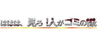 ははは、見ろ！人がゴミの様だ！！ ()