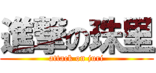 進撃の珠里 (attack on juri)