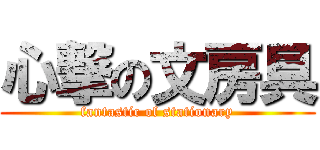 心撃の文房具 (fantastic of stationary)