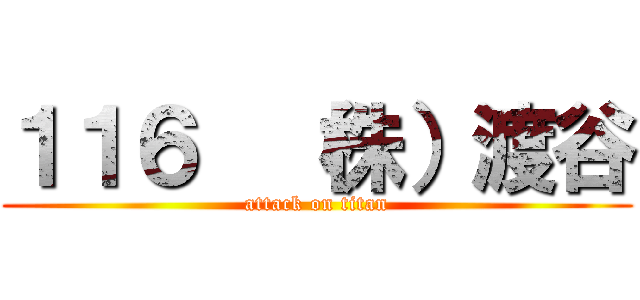 １１６  （株）渡谷 (attack on titan)