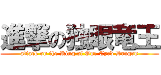 進撃の独眼竜王 (attack on the King of One Eyed Dragon)