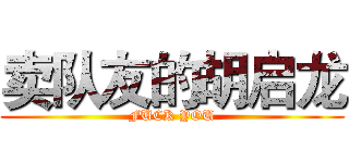 卖队友的胡启龙 (FUCK YOU)