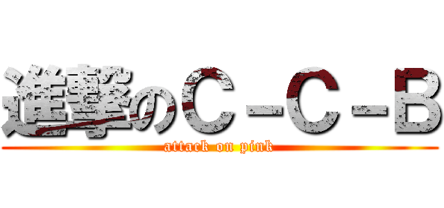 進撃のＣ－Ｃ－Ｂ (attack on pink)
