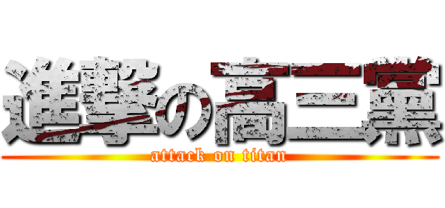 進撃の高三黨 (attack on titan)