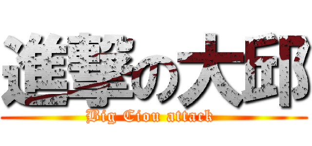 進撃の大邱 (Big Ciou attack )