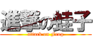 進撃の蛙子 (attack on Frog)