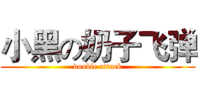 小黑の奶子飞弹 (double attack)