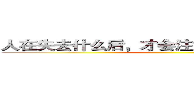 人在失去什么后，才会注意到那事物的本质 ()