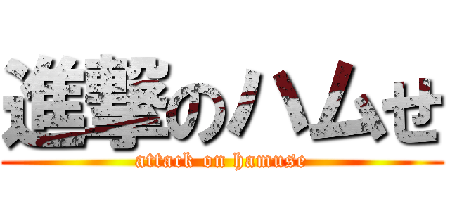 進撃のハムせ (attack on hamuse)