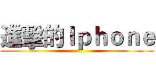 進擊的Ｉｐｈｏｎｅ ()