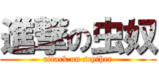 進撃の虫奴 (attack on scyther)