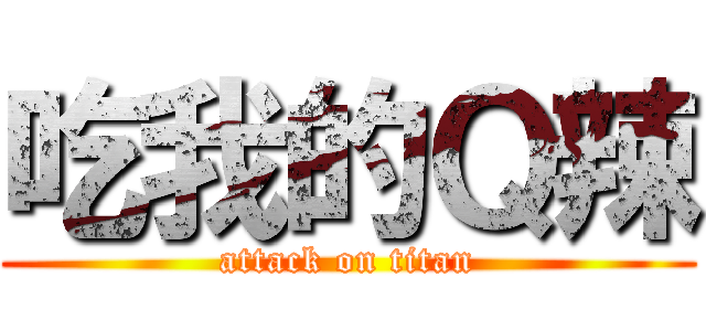 吃我的Ｑ辣 (attack on titan)
