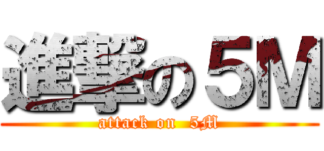 進撃の５Ｍ (attack on  5M)