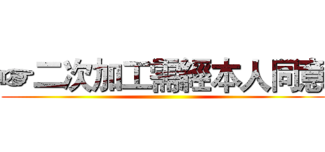 ☞二次加工需經本人同意 ()