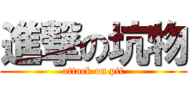 進撃の坑物 (attack on pit)