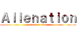 Ａｌｉｅｎａｔｉｏｎ (attack on titan)