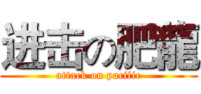 进击の肥龍 (attack on pacific)