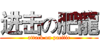 进击の肥龍 (attack on pacific)