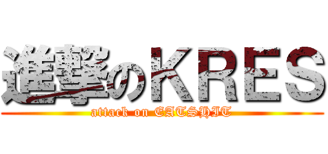 進撃のＫＲＥＳ (attack on EATSHIT)