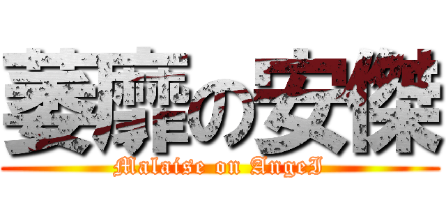萎靡の安傑 (Malaise on AngeI)