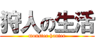 狩人の生活 (monster hanter)
