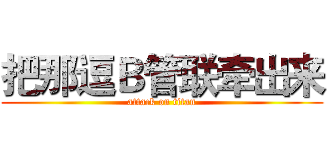 把那逗Ｂ管联牵出来 (attack on titan)
